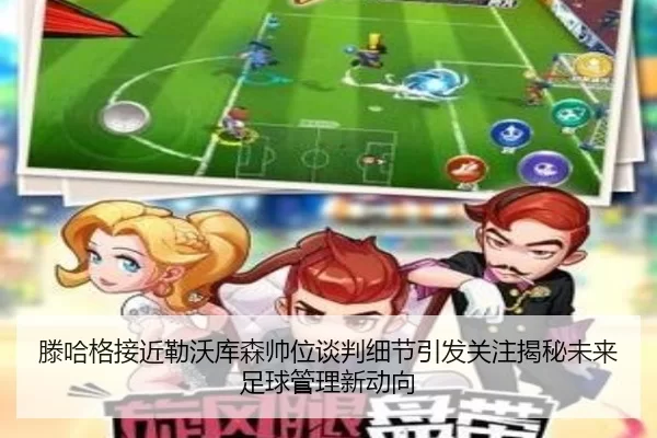 滕哈格接近勒沃库森帅位谈判细节引发关注揭秘未来足球管理新动向